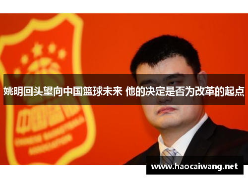 姚明回头望向中国篮球未来 他的决定是否为改革的起点