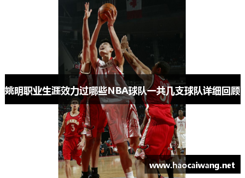 姚明职业生涯效力过哪些NBA球队一共几支球队详细回顾