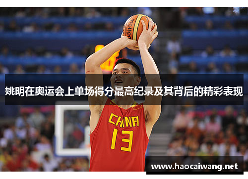 姚明在奥运会上单场得分最高纪录及其背后的精彩表现