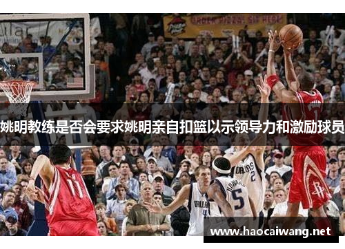 姚明教练是否会要求姚明亲自扣篮以示领导力和激励球员