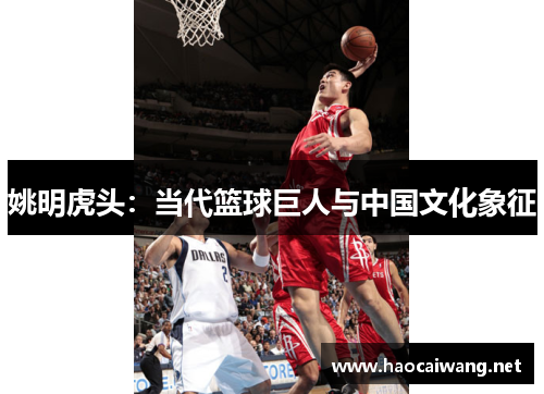 姚明虎头：当代篮球巨人与中国文化象征
