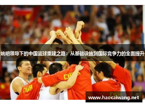 姚明领导下的中国篮球重建之路：从基础设施到国际竞争力的全面提升