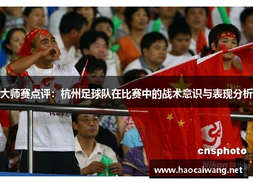 大师赛点评：杭州足球队在比赛中的战术意识与表现分析