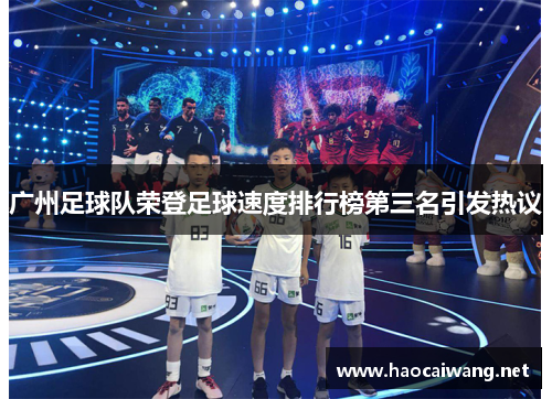 广州足球队荣登足球速度排行榜第三名引发热议
