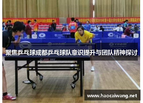 聚焦乒乓球成都乒乓球队意识提升与团队精神探讨