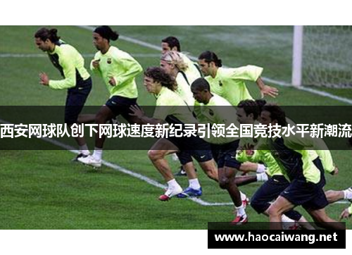 西安网球队创下网球速度新纪录引领全国竞技水平新潮流