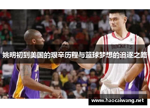 姚明初到美国的艰辛历程与篮球梦想的追逐之路