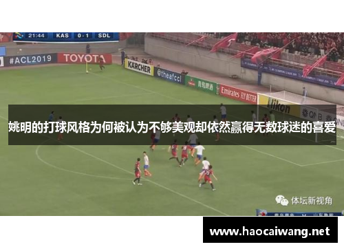 姚明的打球风格为何被认为不够美观却依然赢得无数球迷的喜爱