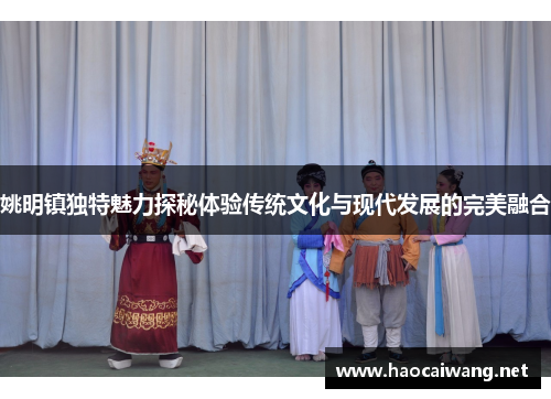 姚明镇独特魅力探秘体验传统文化与现代发展的完美融合