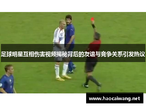 足球明星互相伤害视频揭秘背后的友谊与竞争关系引发热议