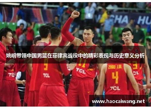 姚明带领中国男篮在菲律宾战役中的精彩表现与历史意义分析