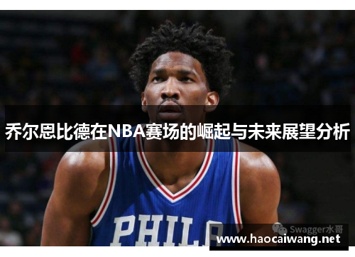 乔尔恩比德在NBA赛场的崛起与未来展望分析