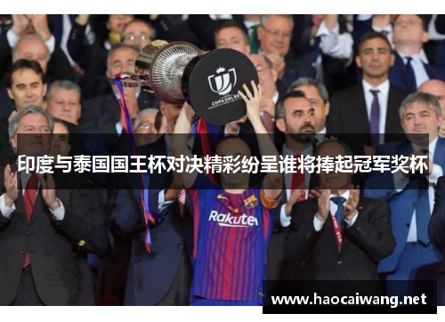 印度与泰国国王杯对决精彩纷呈谁将捧起冠军奖杯