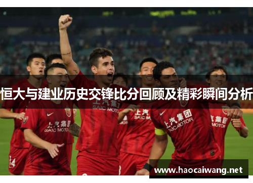 恒大与建业历史交锋比分回顾及精彩瞬间分析