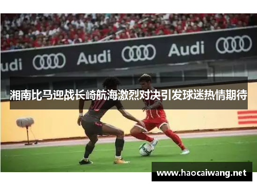 湘南比马迎战长崎航海激烈对决引发球迷热情期待