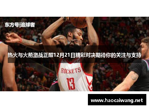 热火与火箭激战正酣12月21日精彩对决期待你的关注与支持