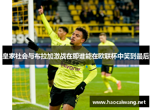 皇家社会与布拉加激战在即谁能在欧联杯中笑到最后