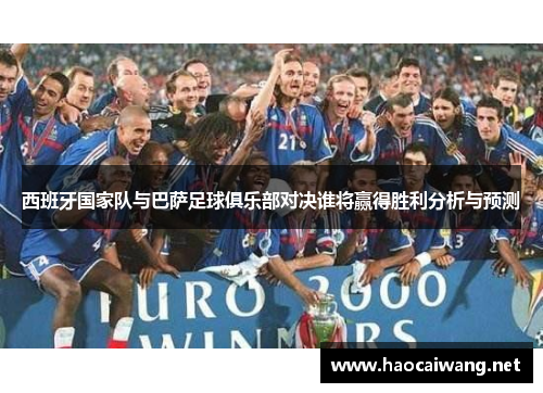 西班牙国家队与巴萨足球俱乐部对决谁将赢得胜利分析与预测